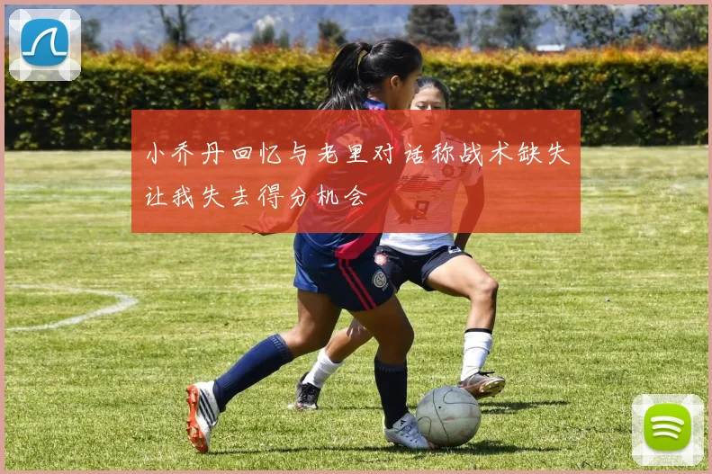 小乔丹回忆与老里对话称战术缺失让我失去得分机会