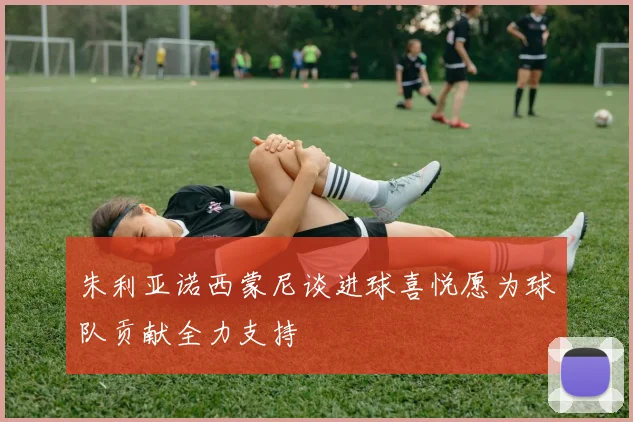 朱利亚诺西蒙尼谈进球喜悦愿为球队贡献全力支持