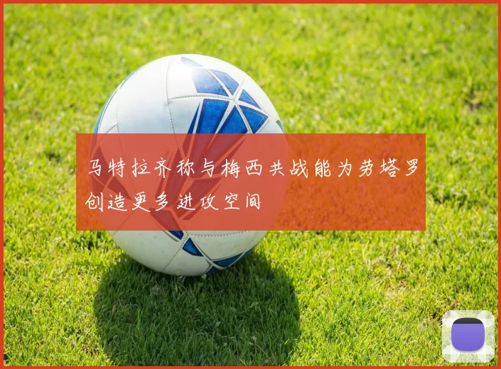 马特拉齐称与梅西共战能为劳塔罗创造更多进攻空间