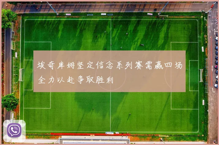 埃奇库姆坚定信念系列赛需赢四场全力以赴争取胜利