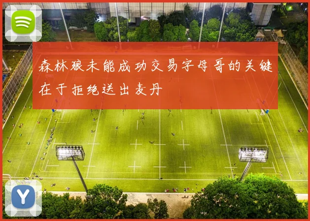 森林狼未能成功交易字母哥的关键在于拒绝送出麦丹