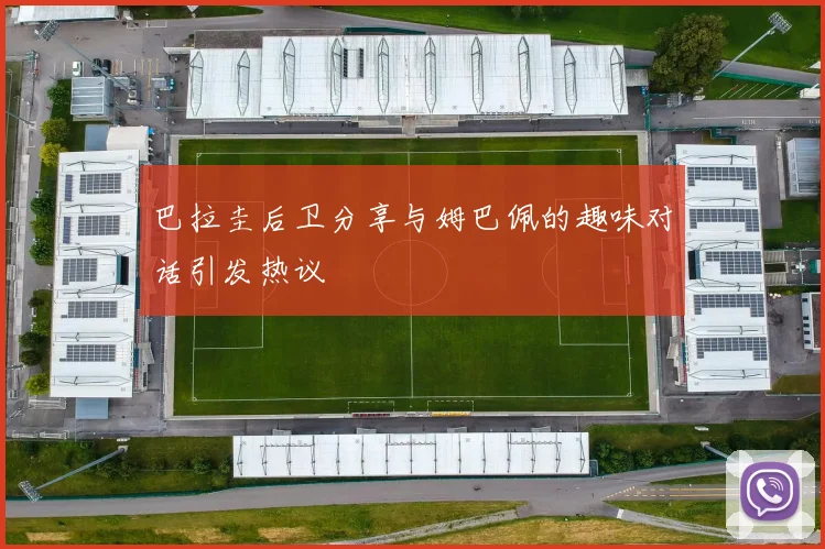 巴拉圭后卫分享与姆巴佩的趣味对话引发热议