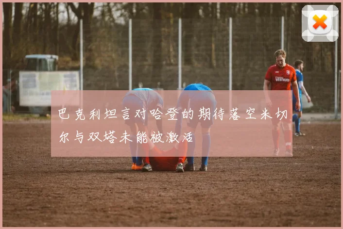巴克利坦言对哈登的期待落空米切尔与双塔未能被激活