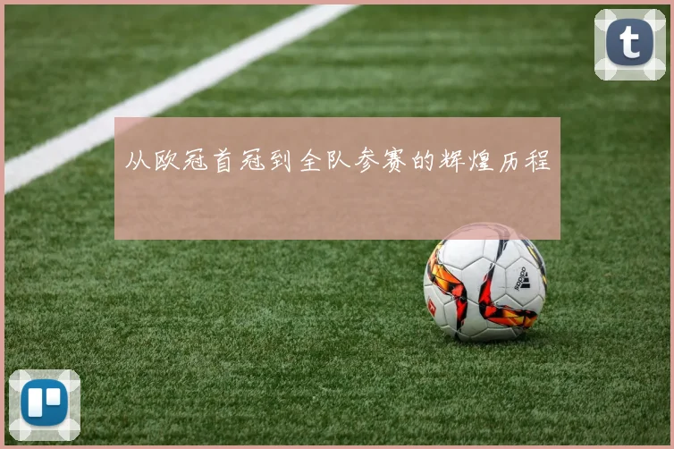 从欧冠首冠到全队参赛的辉煌历程
