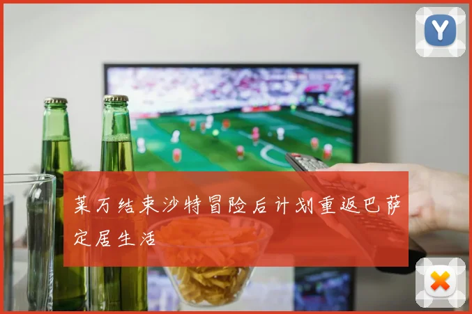 莱万结束沙特冒险后计划重返巴萨定居生活