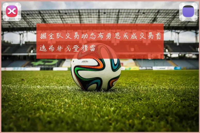 掘金队交易动态布劳恩或成交易首选而非戈登穆雷