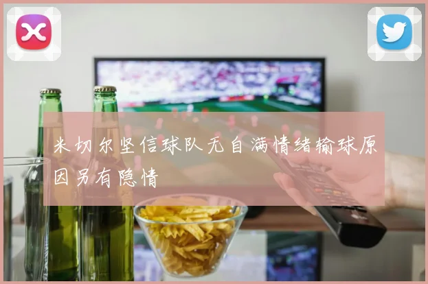 米切尔坚信球队无自满情绪输球原因另有隐情